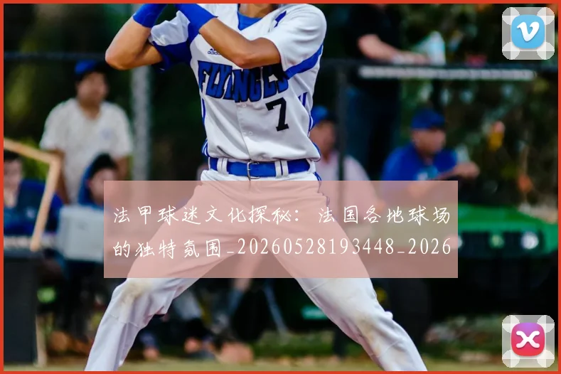 法甲球迷文化探秘：法国各地球场的独特氛围_20260528193448_20260707153608