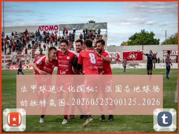 法甲球迷文化探秘：法国各地球场的独特氛围_20260523200125_20260801172414
