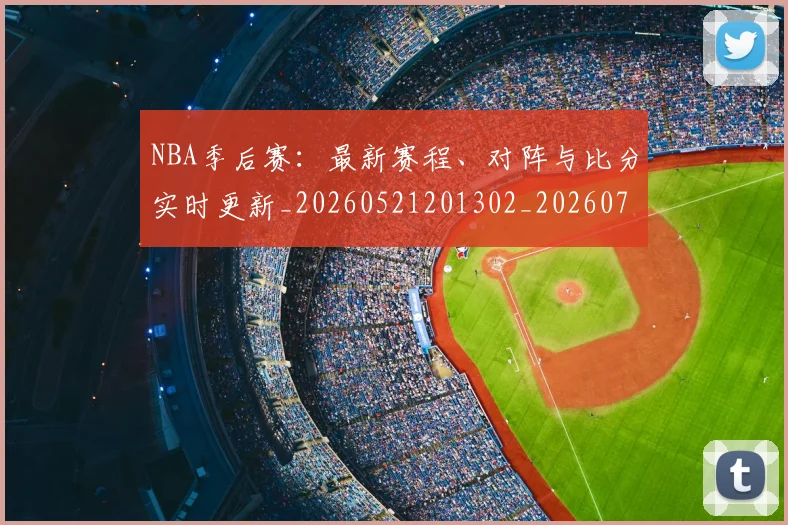 NBA季后赛：最新赛程、对阵与比分实时更新_20260521201302_20260702170312_20260714213110
