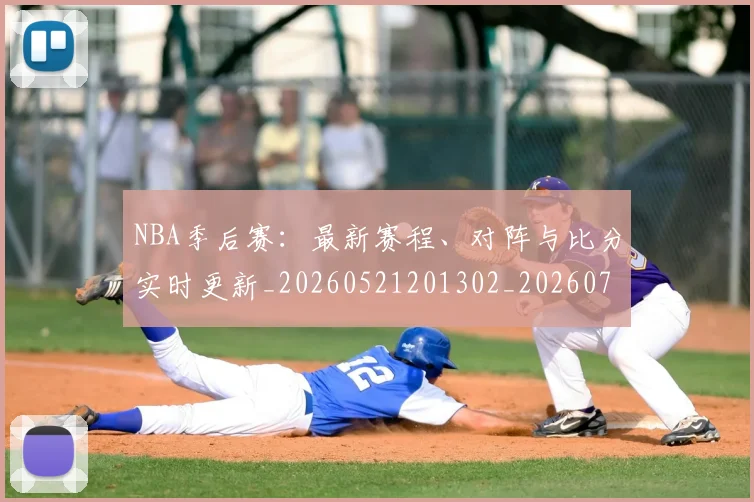 NBA季后赛：最新赛程、对阵与比分实时更新_20260521201302_20260714213109