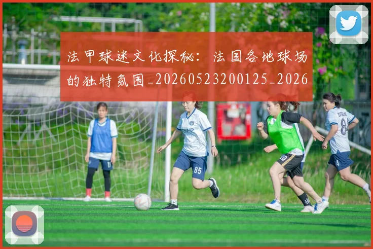 法甲球迷文化探秘：法国各地球场的独特氛围_20260523200125_20260801172414