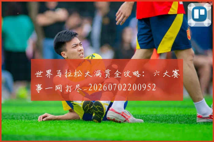 世界马拉松大满贯全攻略：六大赛事一网打尽_20260702200952