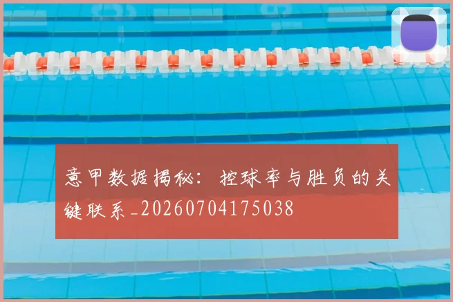意甲数据揭秘：控球率与胜负的关键联系_20260704175038