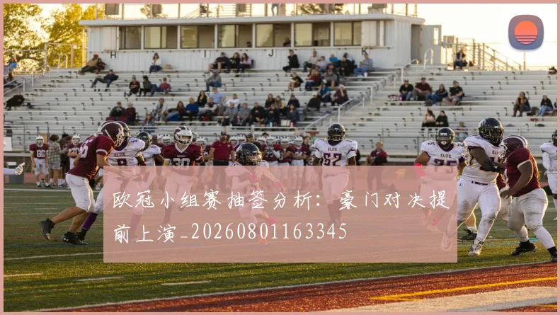 欧冠小组赛抽签分析：豪门对决提前上演_20260801163345