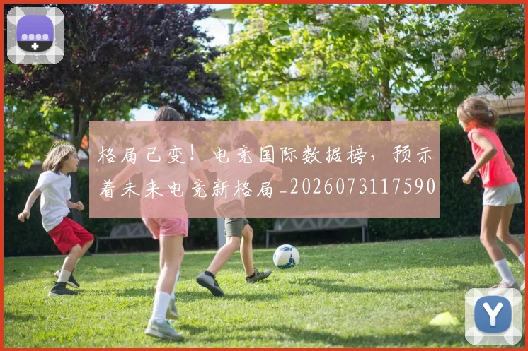 格局已变！电竞国际数据榜，预示着未来电竞新格局_20260731175908