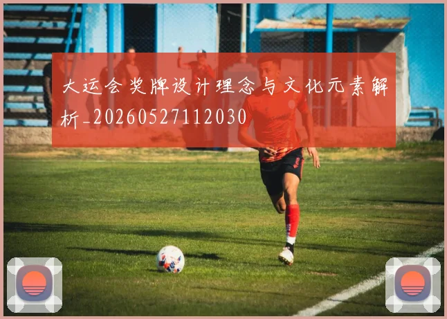 大运会奖牌设计理念与文化元素解析_20260527112030