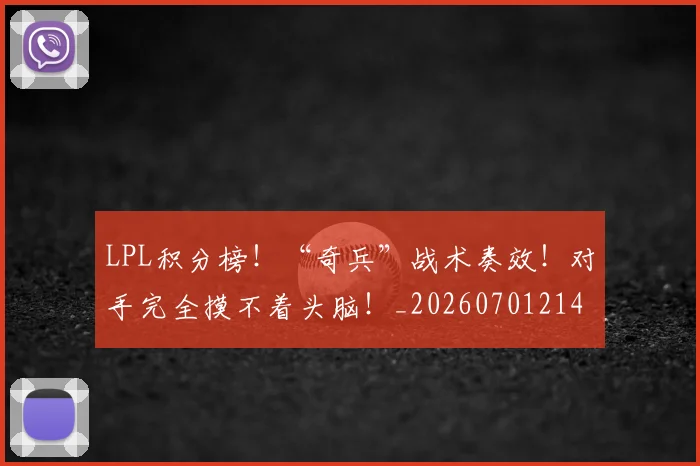 LPL积分榜！“奇兵”战术奏效！对手完全摸不着头脑！_20260701214728_20260714203300