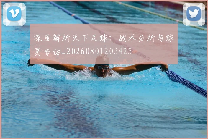 深度解析天下足球：战术分析与球员专访_20260801203425