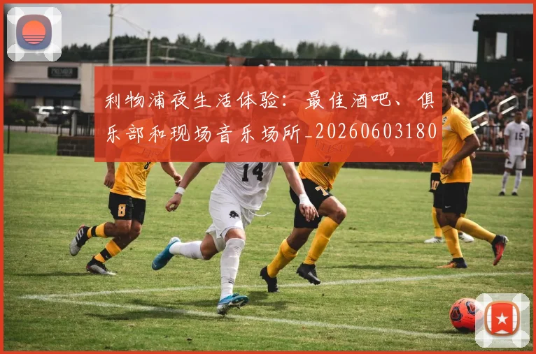 利物浦夜生活体验：最佳酒吧、俱乐部和现场音乐场所_20260603180439_20260703220136_20260718010152