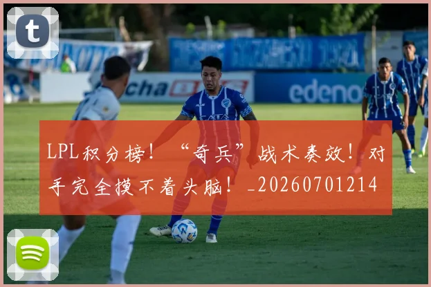 LPL积分榜！“奇兵”战术奏效！对手完全摸不着头脑！_20260701214728_20260714203300