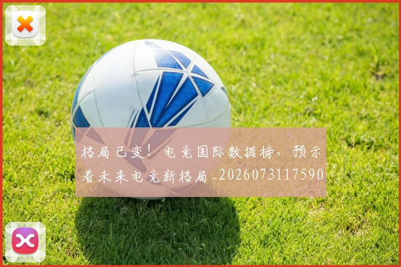 格局已变！电竞国际数据榜，预示着未来电竞新格局_20260731175908