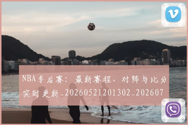 NBA季后赛：最新赛程、对阵与比分实时更新_20260521201302_20260702170312_20260714213110
