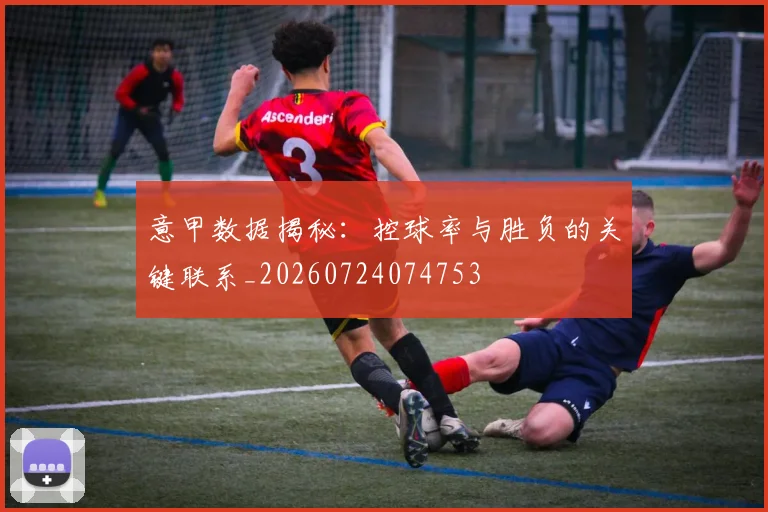 意甲数据揭秘：控球率与胜负的关键联系_20260724074753