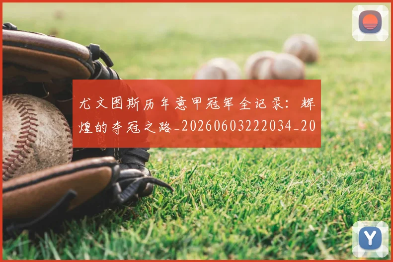 尤文图斯历年意甲冠军全记录：辉煌的夺冠之路_20260603222034_20260703233856