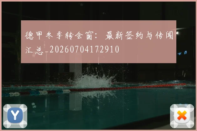 德甲冬季转会窗：最新签约与传闻汇总_20260704172910