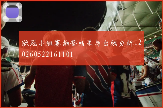 欧冠小组赛抽签结果与出线分析_20260522161101