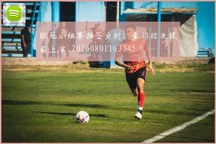 欧冠小组赛抽签分析：豪门对决提前上演_20260801163345